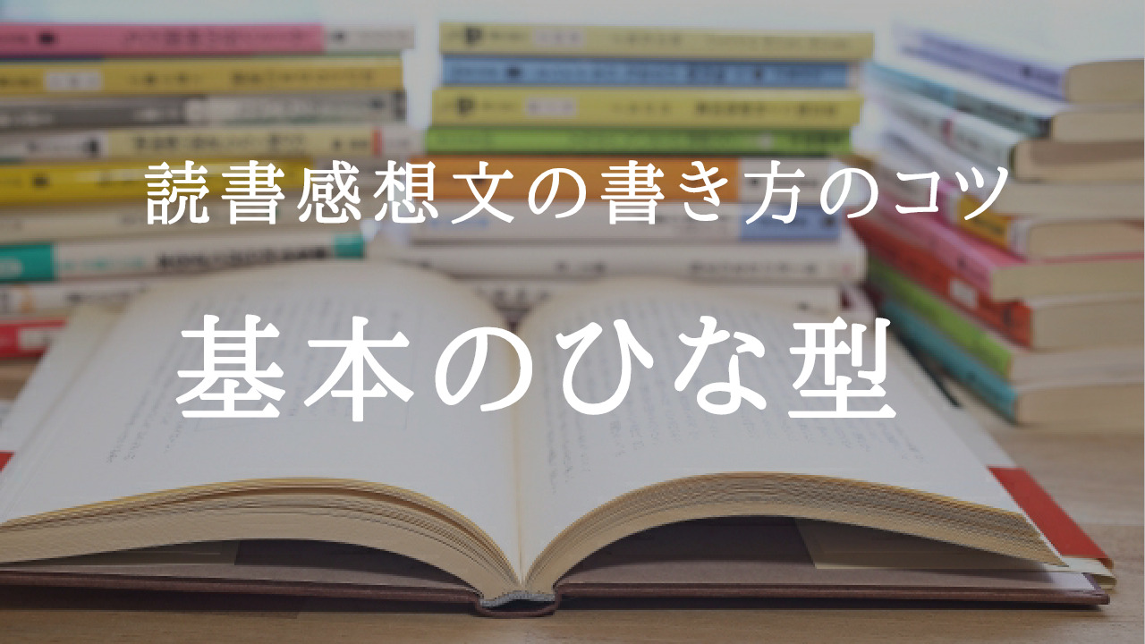 読書感想文の書き方１ 基本のひな型 パターン形 を知って今日中に仕上げよう 学校司書ブログ 愛読書は何ですか
